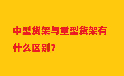 中型貨架與重型貨架有什么區別？